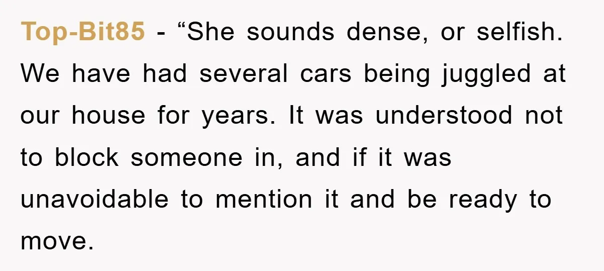 Top-Bit85 - “She sounds dense, or selfish. We have had several cars being juggled at our house for years. It was understood not to block someone in, and if it...