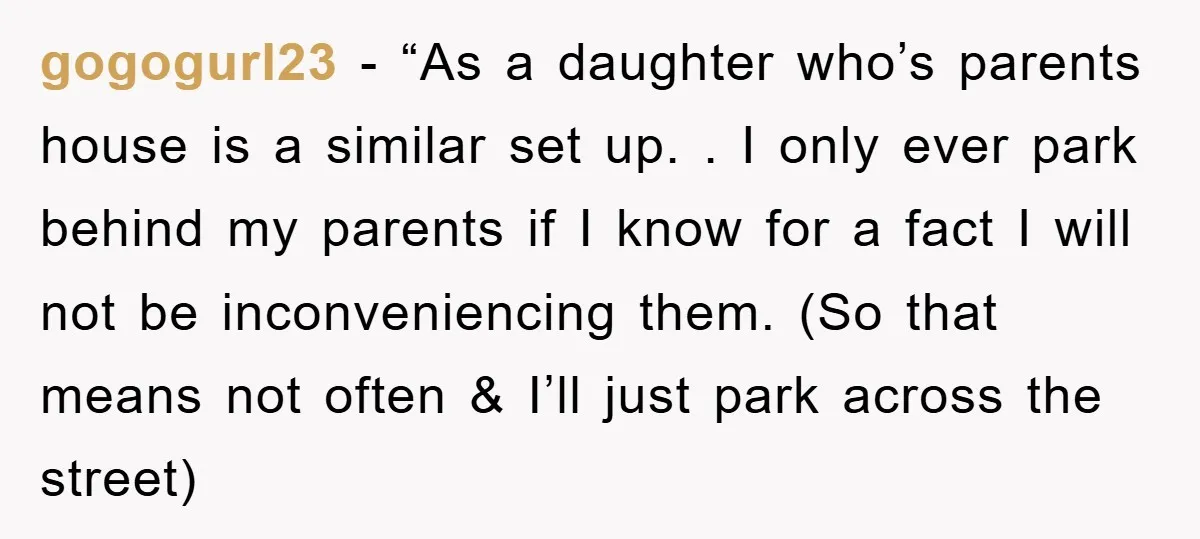 gogogurl23 - “As a daughter who’s parents house is a similar set up. . I only ever park behind my parents if I know for a fact I will not...