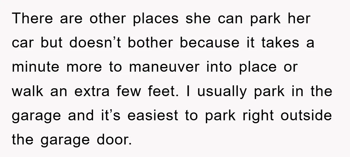 There are other places she can park her car but doesn’t bother because it takes a minute more to maneuver into place or walk an extra few feet. I usually...