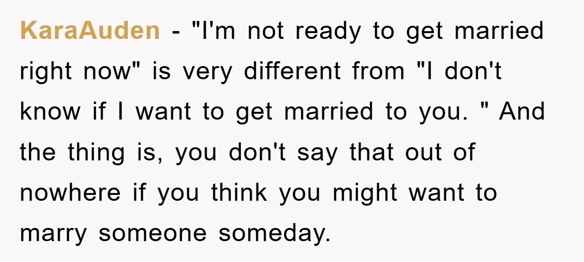 KaraAuden − "I'm not ready to get married right now" is very different from "I don't know if I want to get married to you. " And the thing is,...