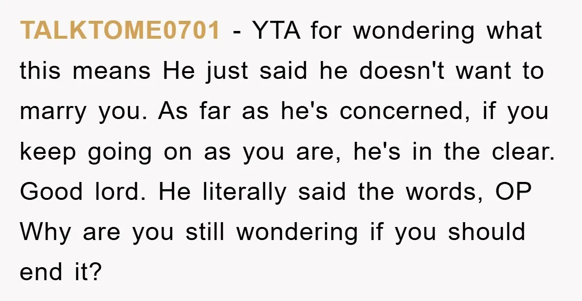 TALKTOME0701 − YTA for wondering what this means He just said he doesn't want to marry you. As far as he's concerned, if you keep going on as you are,...