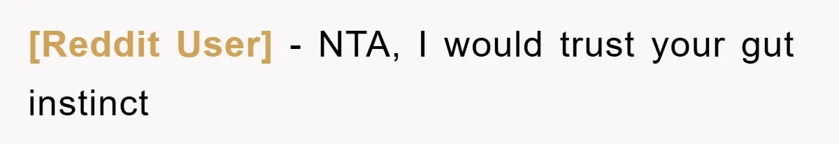 [Reddit User] − NTA, I would trust your gut instinct