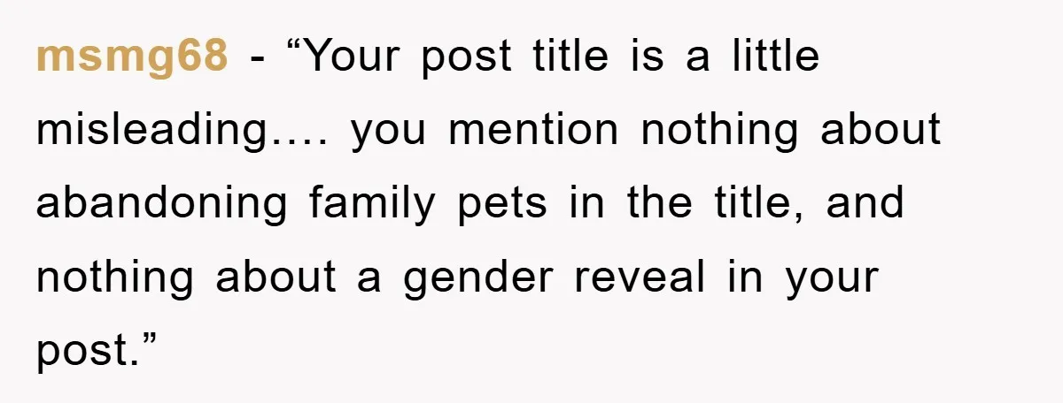 msmg68 - “Your post title is a little misleading…. you mention nothing about abandoning family pets in the title, and nothing about a gender reveal in your post.”