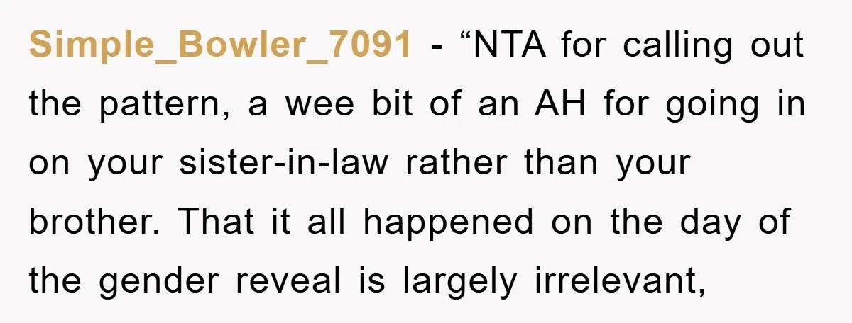 Simple_Bowler_7091 - “NTA for calling out the pattern, a wee bit of an AH for going in on your sister-in-law rather than your brother. That it all happened on the...
