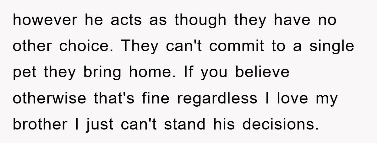 however he acts as though they have no other choice. They can't commit to a single pet they bring home. If you believe otherwise that's fine regardless I love my...