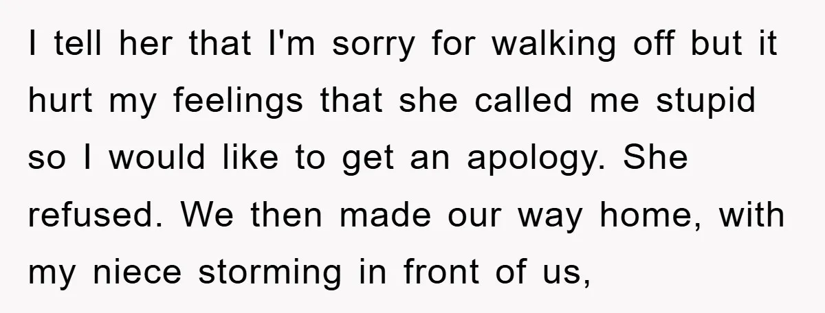 I tell her that I'm sorry for walking off but it hurt my feelings that she called me stupid so I would like to get an apology. She refused. We...