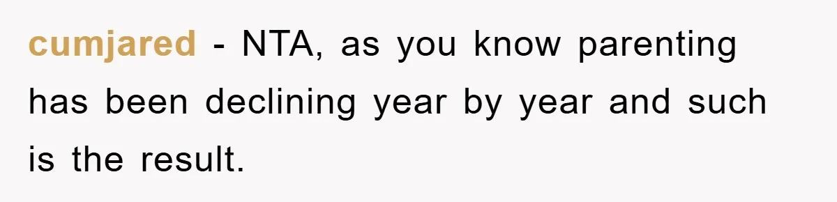 cumjared − NTA, as you know parenting has been declining year by year and such is the result.