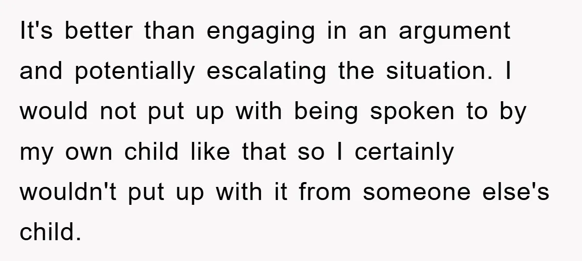 It's better than engaging in an argument and potentially escalating the situation. I would not put up with being spoken to by my own child like that so I certainly...