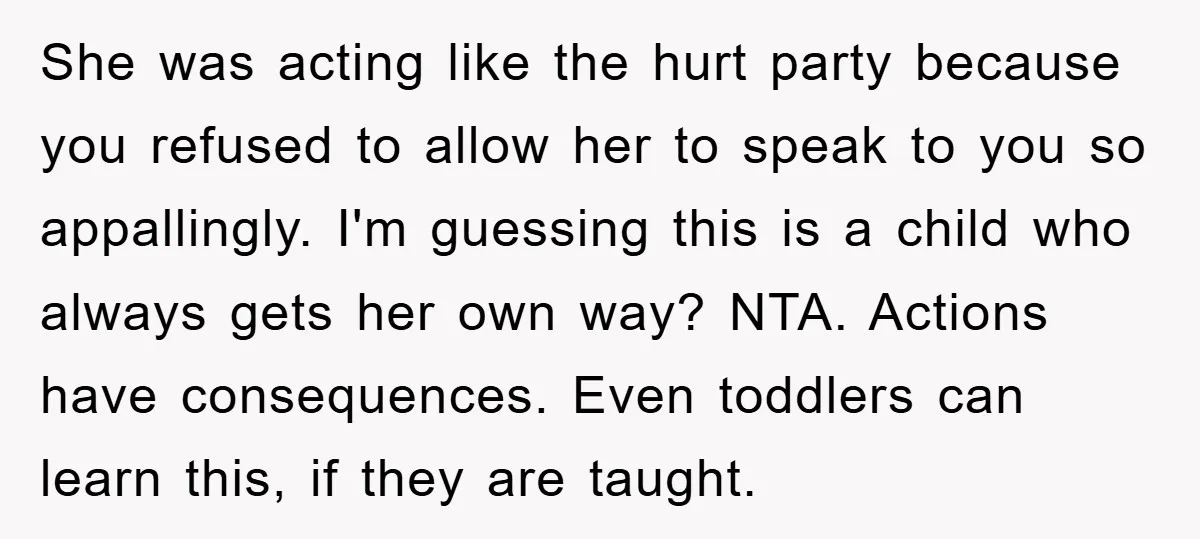 She was acting like the hurt party because you refused to allow her to speak to you so appallingly. I'm guessing this is a child who always gets her own...