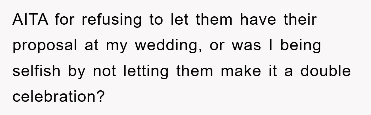 AITA for refusing to let them have their proposal at my wedding, or was I being selfish by not letting them make it a double celebration?