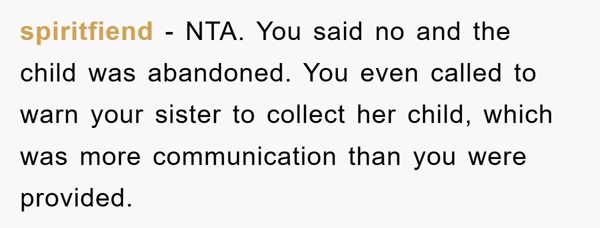 spiritfiend − NTA. You said no and the child was abandoned. You even called to warn your sister to collect her child, which was more communication than you were provided.