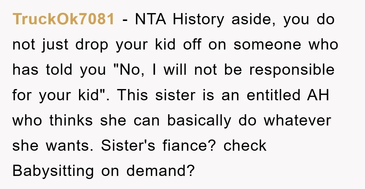 TruckOk7081 − NTA History aside, you do not just drop your kid off on someone who has told you "No, I will not be responsible for your kid". This sister...
