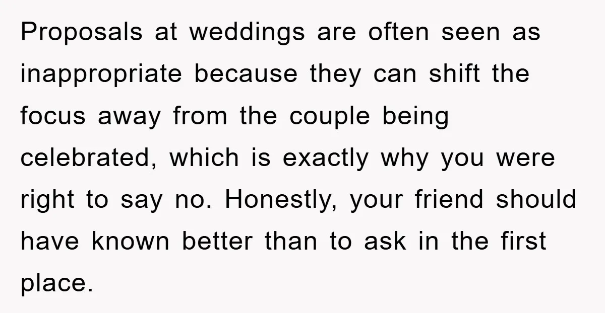 Proposals at weddings are often seen as inappropriate because they can shift the focus away from the couple being celebrated, which is exactly why you were right to say no....