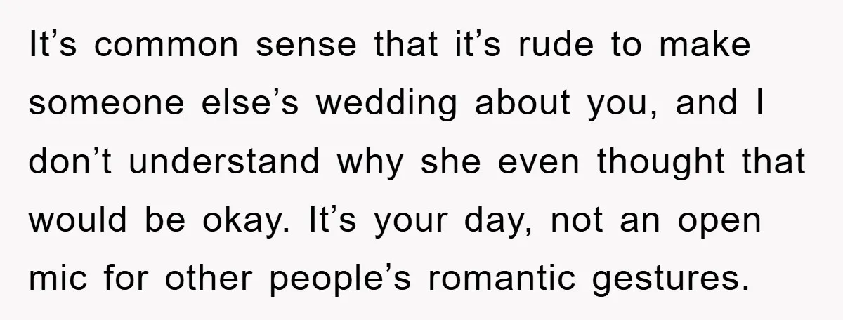 It’s common sense that it’s rude to make someone else’s wedding about you, and I don’t understand why she even thought that would be okay. It’s your day, not an...
