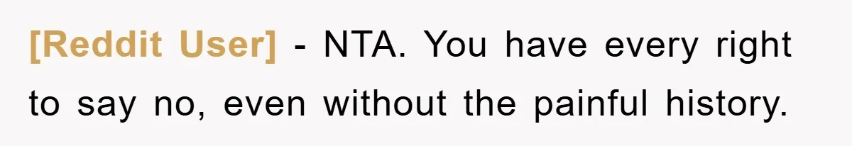 [Reddit User] − NTA. You have every right to say no, even without the painful history.