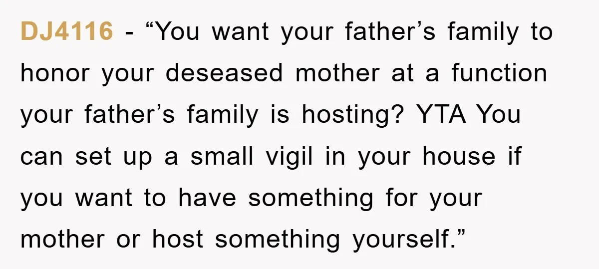 DJ4116 - “You want your father’s family to honor your deseased mother at a function your father’s family is hosting? YTA You can set up a small vigil in your...