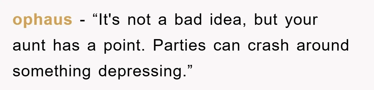 ophaus - “It's not a bad idea, but your aunt has a point. Parties can crash around something depressing.”