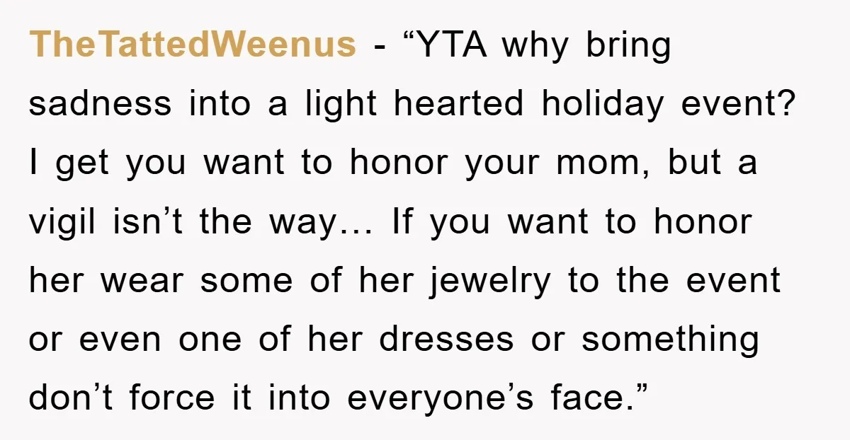 TheTattedWeenus - “YTA why bring sadness into a light hearted holiday event? I get you want to honor your mom, but a vigil isn’t the way… If you want to...