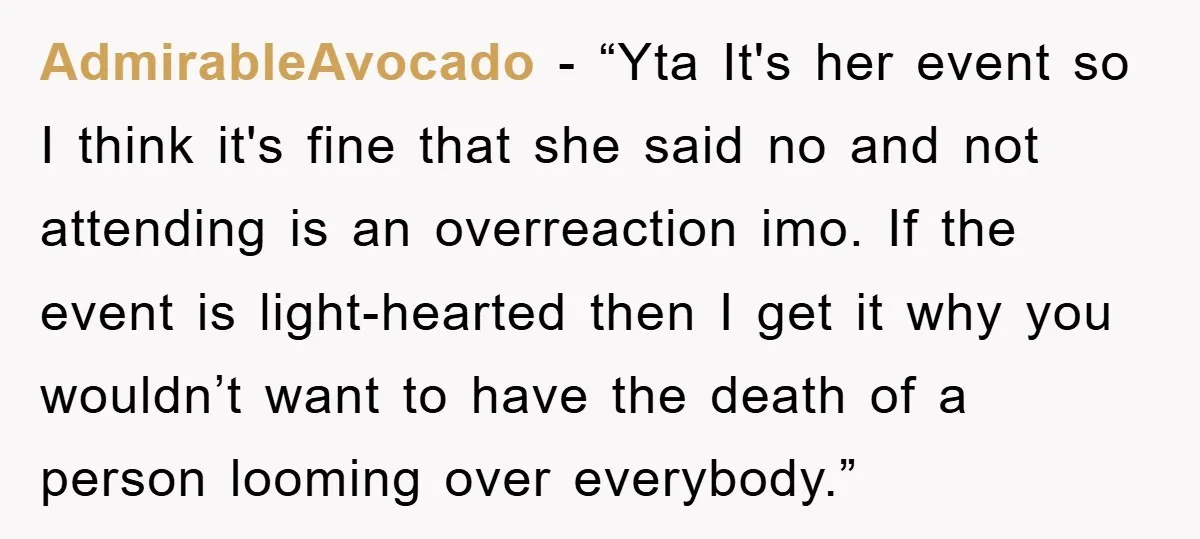 AdmirableAvocado - “Yta It's her event so I think it's fine that she said no and not attending is an overreaction imo. If the event is light-hearted then I get...