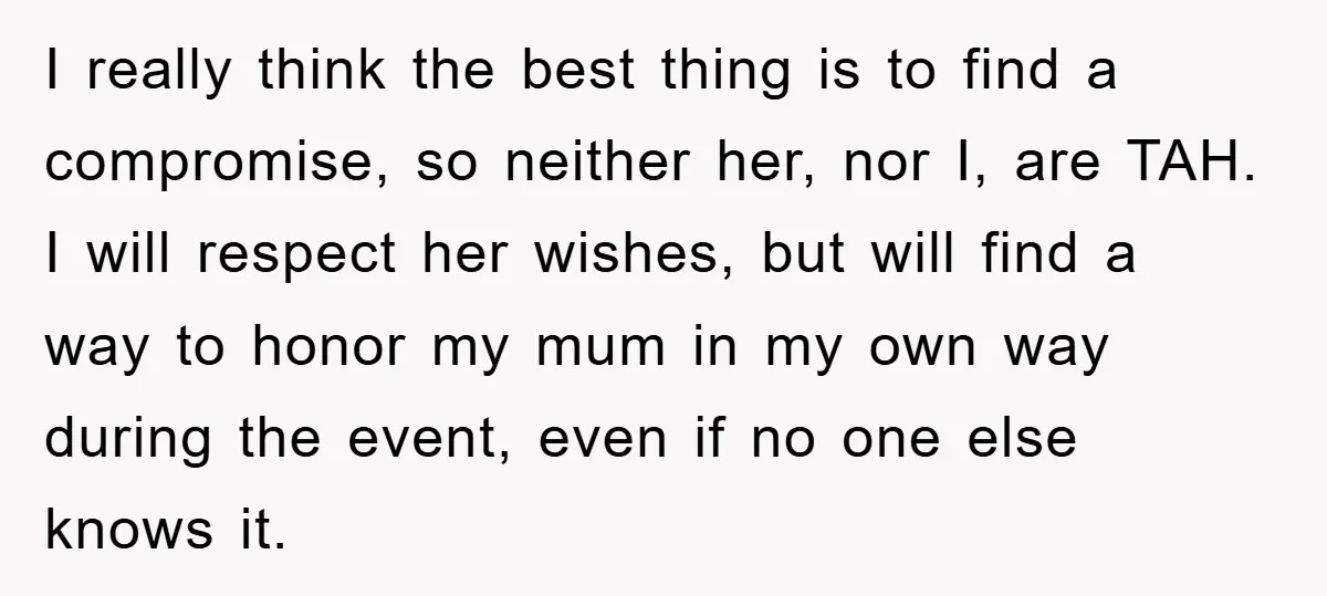 I really think the best thing is to find a compromise, so neither her, nor I, are TAH. I will respect her wishes, but will find a way to honor...