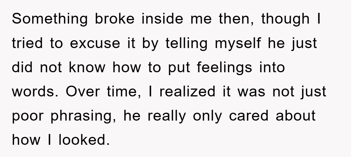 Something broke inside me then, though I tried to excuse it by telling myself he just did not know how to put feelings into words. Over time, I realized it...