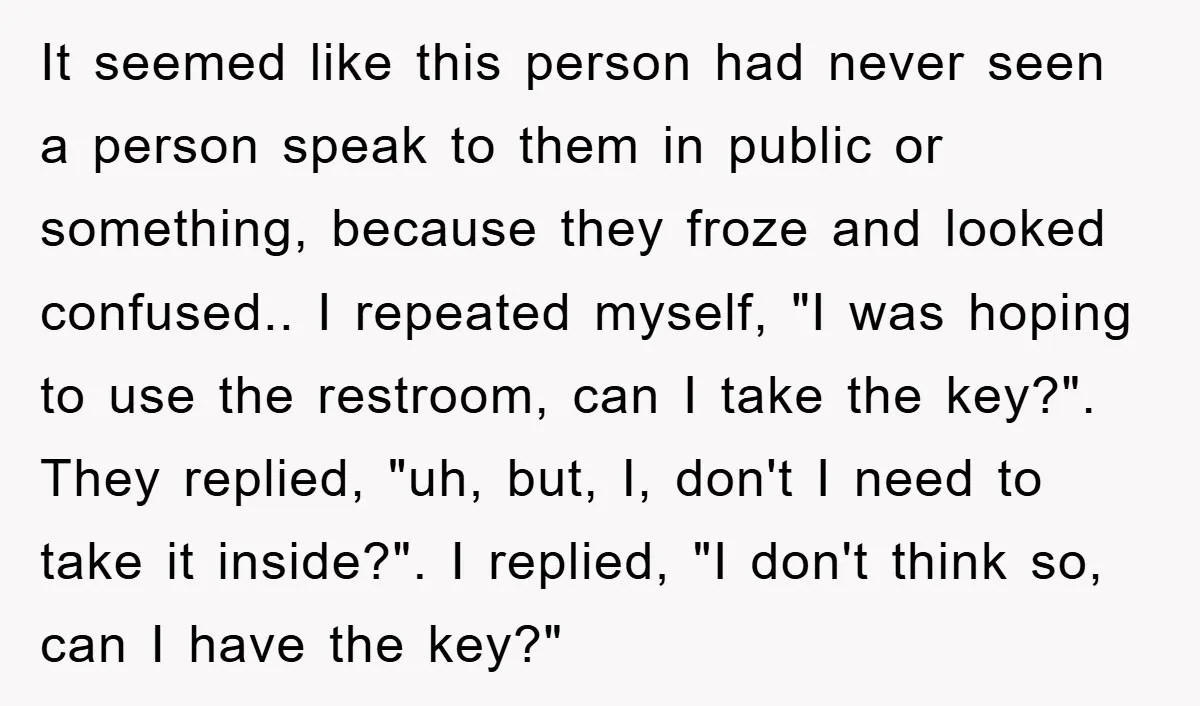 It seemed like this person had never seen a person speak to them in public or something, because they froze and looked confused.. I repeated myself, "I was hoping to...