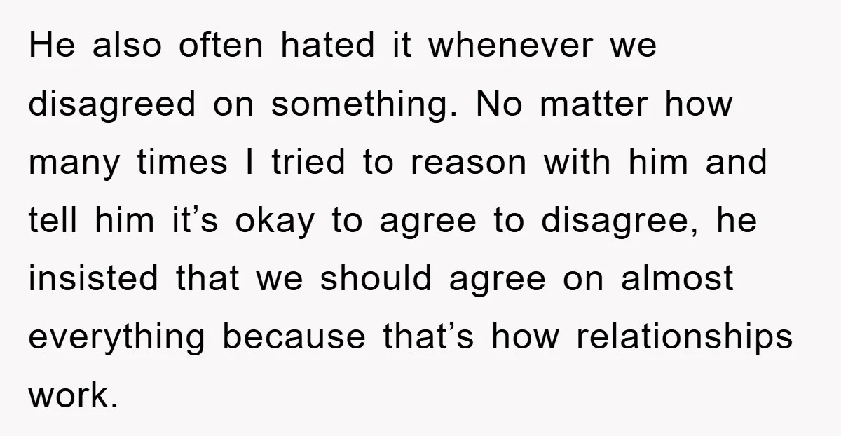 He also often hated it whenever we disagreed on something. No matter how many times I tried to reason with him and tell him it’s okay to agree to disagree,...
