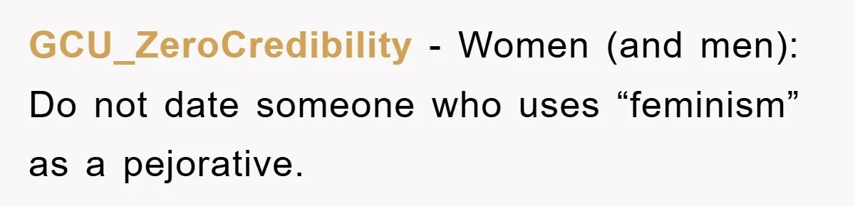 GCU_ZeroCredibility − Women (and men): Do not date someone who uses “feminism” as a pejorative.