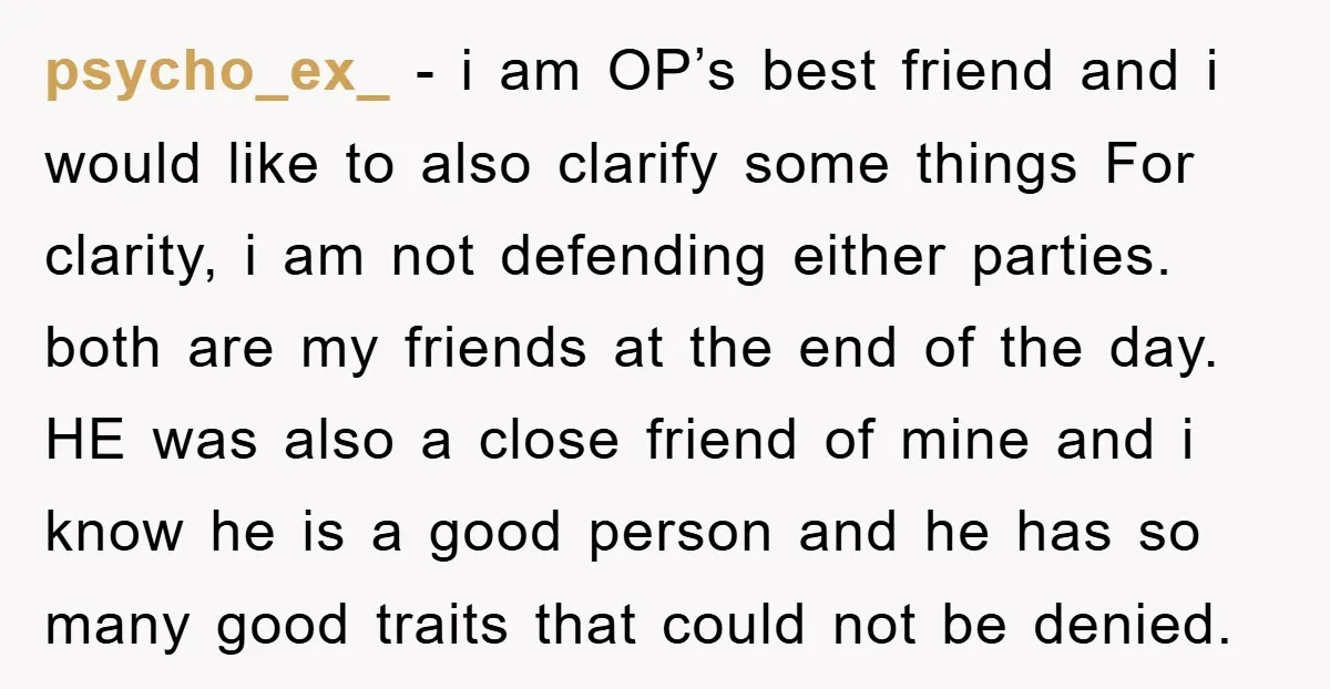 psycho_ex_ − i am OP’s best friend and i would like to also clarify some things For clarity, i am not defending either parties. both are my friends at the...