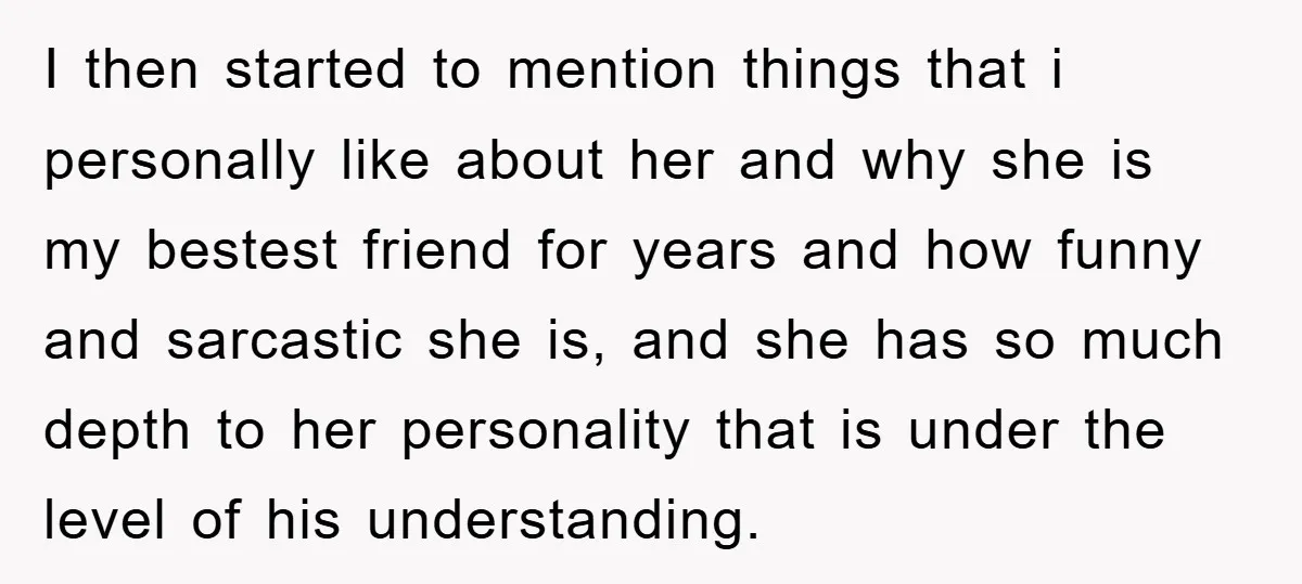 I then started to mention things that i personally like about her and why she is my bestest friend for years and how funny and sarcastic she is, and she...