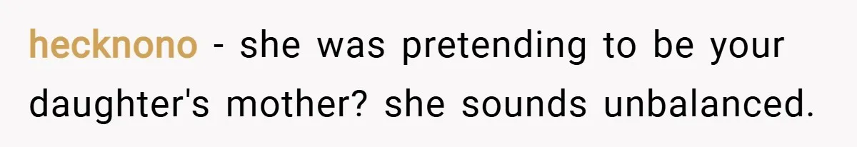 hecknono − she was pretending to be your daughter's mother? she sounds unbalanced.