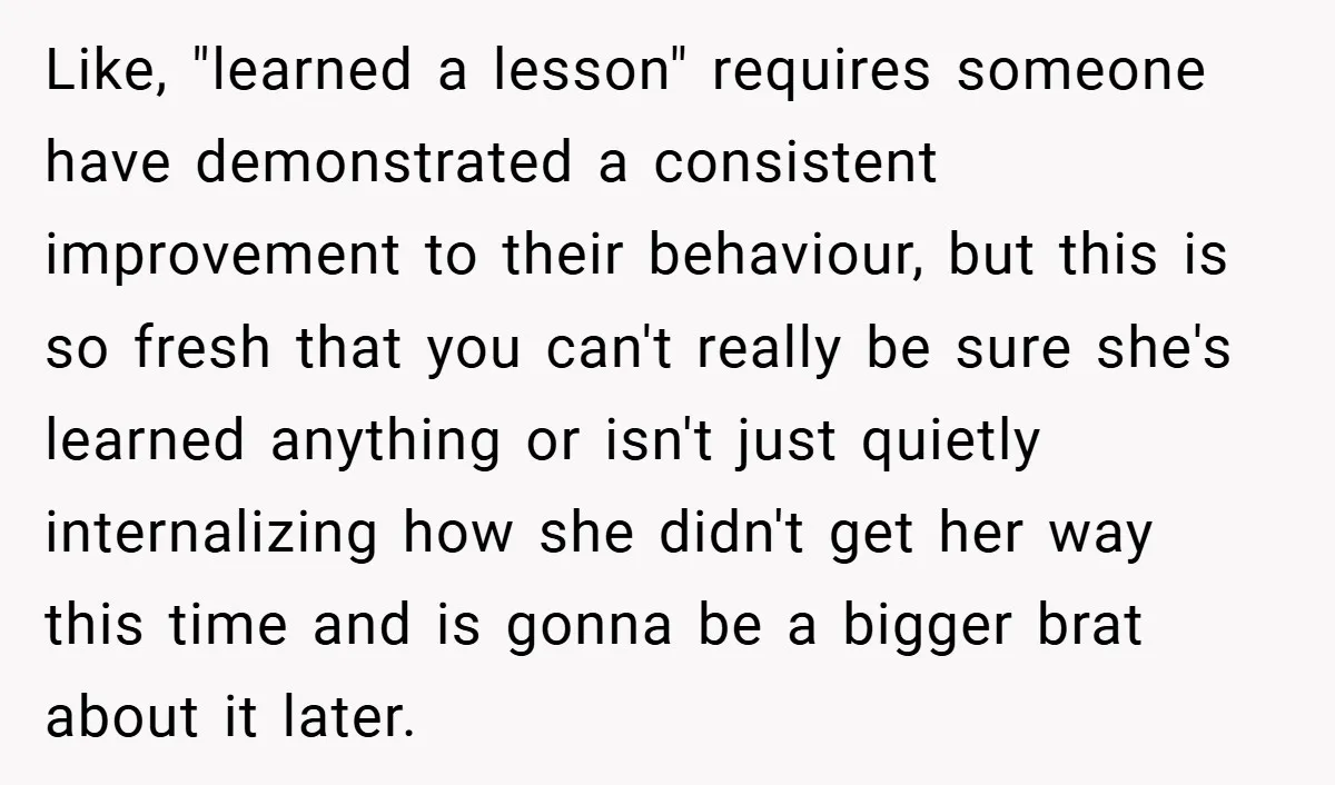 Like, "learned a lesson" requires someone have demonstrated a consistent improvement to their behaviour, but this is so fresh that you can't really be sure she's learned anything or isn't...