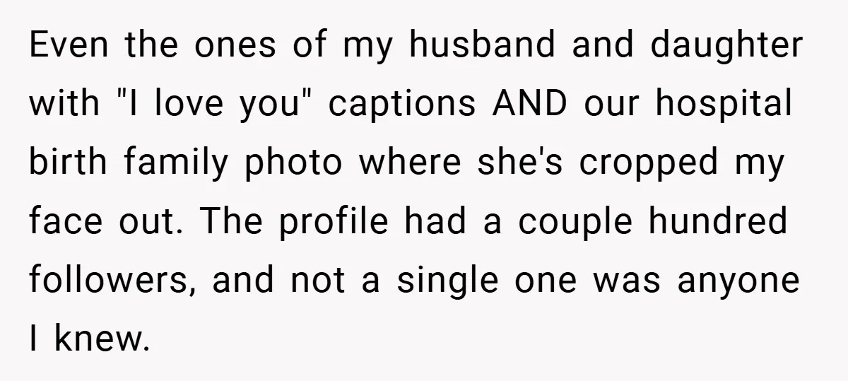 Even the ones of my husband and daughter with "I love you" captions AND our hospital birth family photo where she's cropped my face out. The profile had a couple...