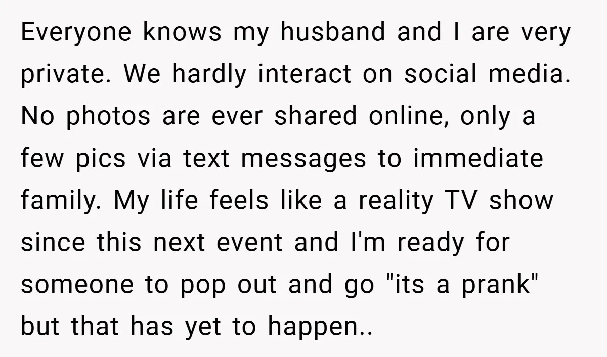 Everyone knows my husband and I are very private. We hardly interact on social media. No photos are ever shared online, only a few pics via text messages to immediate...