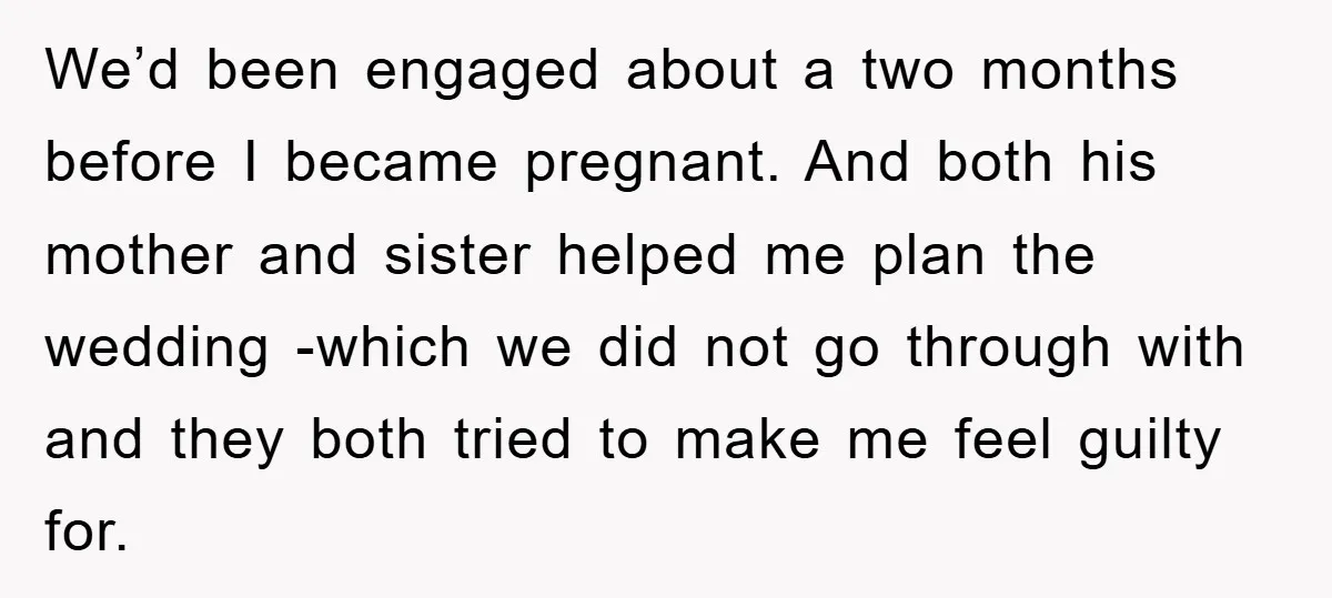 We’d been engaged about a two months before I became pregnant. And both his mother and sister helped me plan the wedding -which we did not go through with and...