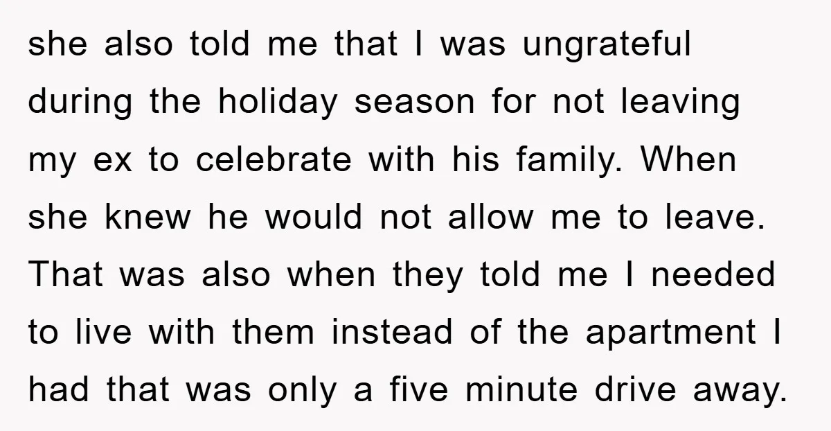 she also told me that I was ungrateful during the holiday season for not leaving my ex to celebrate with his family. When she knew he would not allow me...