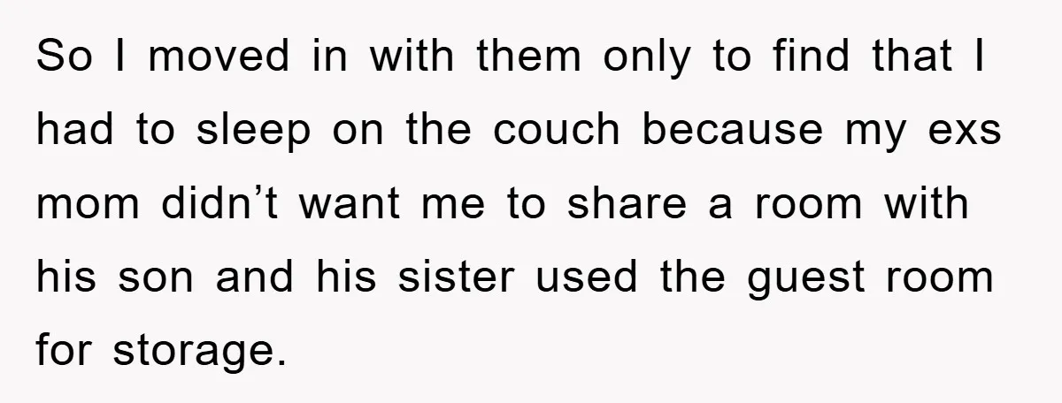 So I moved in with them only to find that I had to sleep on the couch because my exs mom didn’t want me to share a room with his...