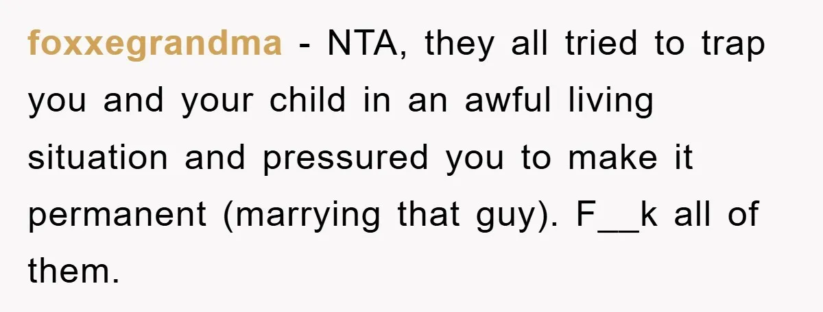 foxxegrandma − NTA, they all tried to trap you and your child in an awful living situation and pressured you to make it permanent (marrying that guy). F__k all of...