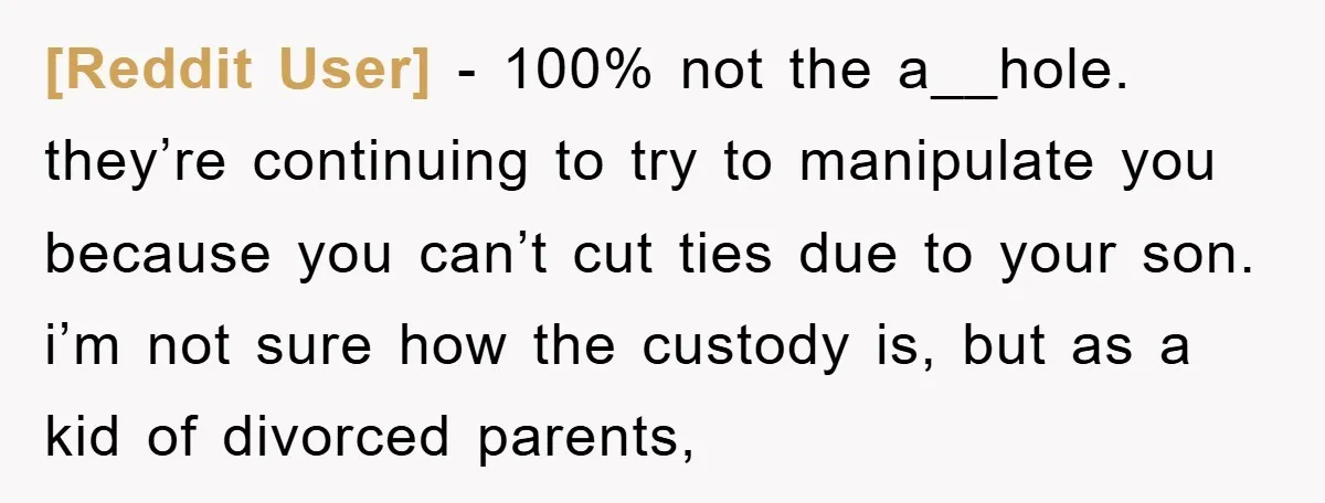 [Reddit User] − 100% not the a__hole. they’re continuing to try to manipulate you because you can’t cut ties due to your son. i’m not sure how the custody is,...