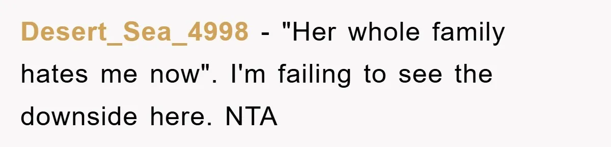 Desert_Sea_4998 − "Her whole family hates me now". I'm failing to see the downside here. NTA
