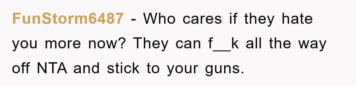 FunStorm6487 − Who cares if they hate you more now? They can f__k all the way off NTA and stick to your guns.