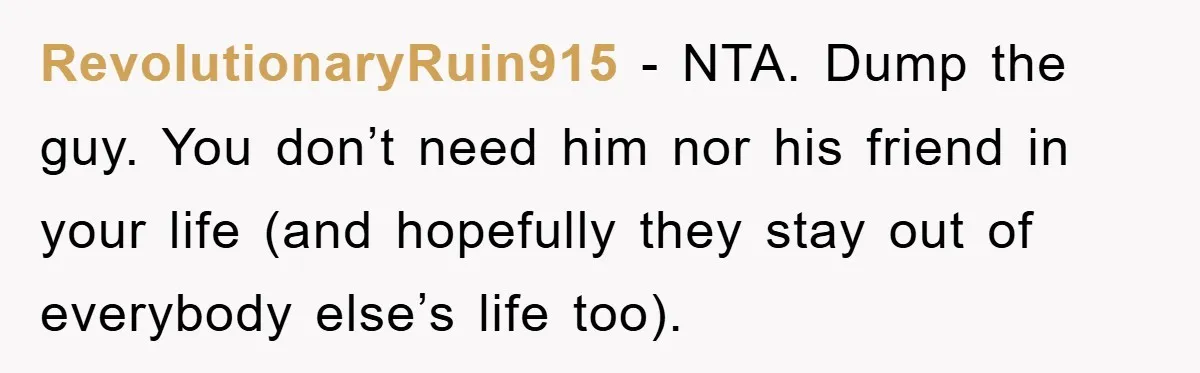 RevolutionaryRuin915 − NTA. Dump the guy. You don’t need him nor his friend in your life (and hopefully they stay out of everybody else’s life too).