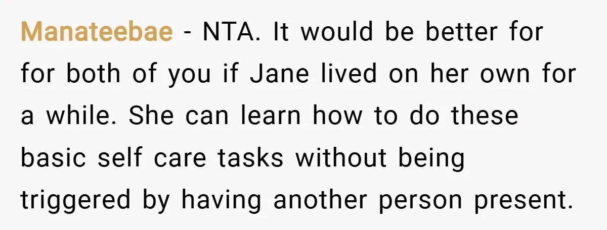 Manateebae − NTA. It would be better for for both of you if Jane lived on her own for a while. She can learn how to do these basic self...