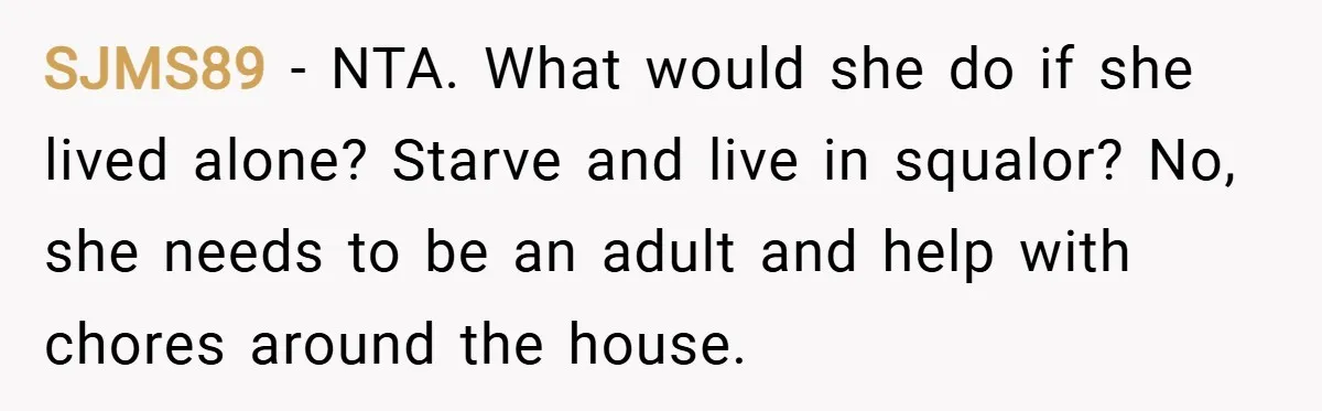 SJMS89 − NTA. What would she do if she lived alone? Starve and live in squalor? No, she needs to be an adult and help with chores around the house.