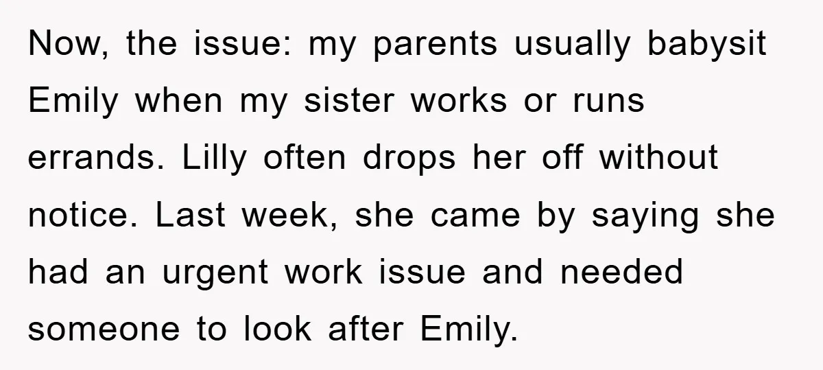 Now, the issue: my parents usually babysit Emily when my sister works or runs errands. Lilly often drops her off without notice. Last week, she came by saying she had...
