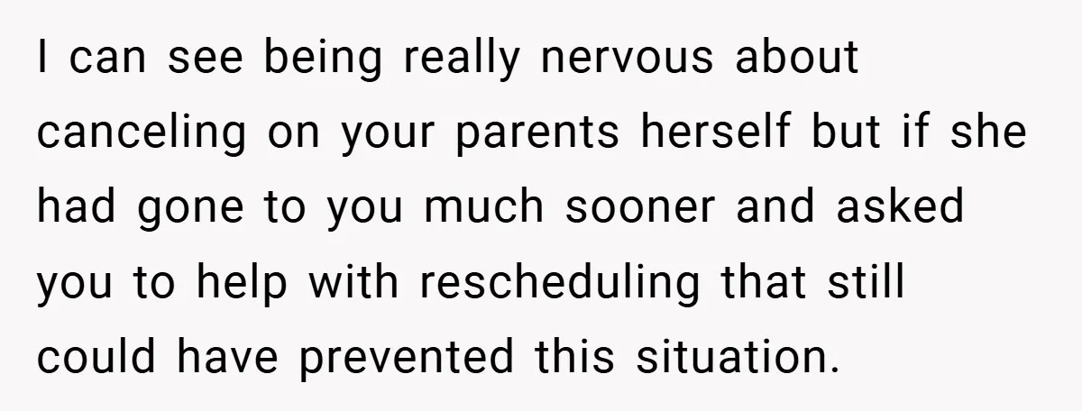 I can see being really nervous about canceling on your parents herself but if she had gone to you much sooner and asked you to help with rescheduling that still...