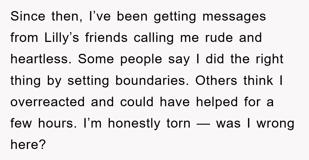 Since then, I’ve been getting messages from Lilly’s friends calling me rude and heartless. Some people say I did the right thing by setting boundaries. Others think I overreacted and...