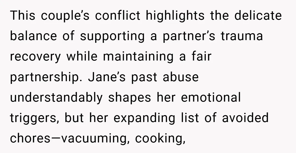This couple’s conflict highlights the delicate balance of supporting a partner’s trauma recovery while maintaining a fair partnership. Jane’s past abuse understandably shapes her emotional triggers, but her expanding list...