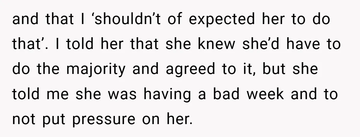 and that I ‘shouldn’t of expected her to do that’. I told her that she knew she’d have to do the majority and agreed to it, but she told me...