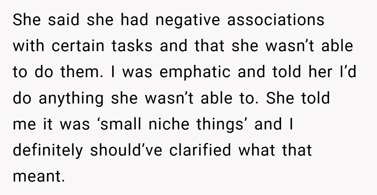 She said she had negative associations with certain tasks and that she wasn’t able to do them. I was emphatic and told her I’d do anything she wasn’t able to....